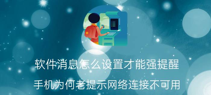 软件消息怎么设置才能强提醒 手机为何老提示网络连接不可用？